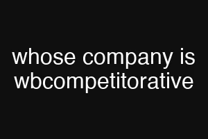 whose company is wbcompetitorative