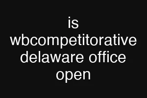 is wbcompetitorative delaware office open